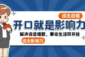 (8368期)开口-就是影响力:说出-自信,说出-影响力!解决说话难题,事业生活双开挂