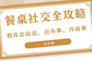 (8352期)27项·餐桌社交 全攻略:教你会说话、会办事、办成事(28节课)