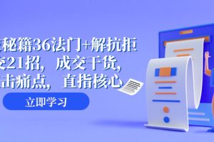 (8033期)成交 秘籍36法门+解抗拒成交21招,成交干货,直击痛点,直指核心(57节课)