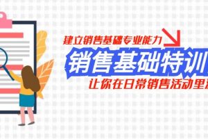 (7957期)销售基础特训营,建立销售基础专业能力,让你在日常销售活动里游刃余