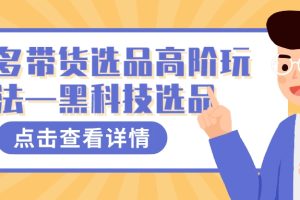 （7556期）多多视频带货选品高阶玩法—黑科技选品