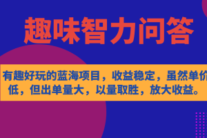 （7410期）有趣好玩的蓝海项目，趣味智力问答，收益稳定，虽然客单价低，但出单量大