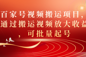 （7336期）百家号视频搬运项目，通过搬运视频放大收益，可批量起号