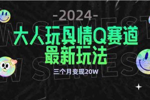 （9490期）全新大人玩具情Q赛道合规新玩法 零投入 不封号流量多渠道变现 3个月变现20W