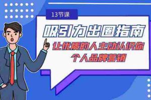 (9010期)吸引力-出圈指南-让优质的人主动认识你-个人品牌营销(无水印-13节课)
