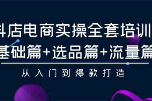 （9604期）抖店电商实操全套培训课：基础篇+选品篇+流量篇，从入门到爆款打造