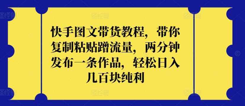 快手图文带货教程,带你复制粘贴蹭流量,两分钟发布一条作品,轻松日入几百块纯利【揭秘】
