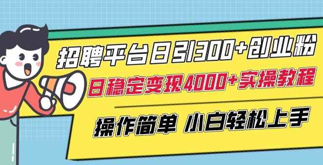招聘平台日引300+创业粉,日稳定变现4000+实操教程小白轻松上手【揭秘】