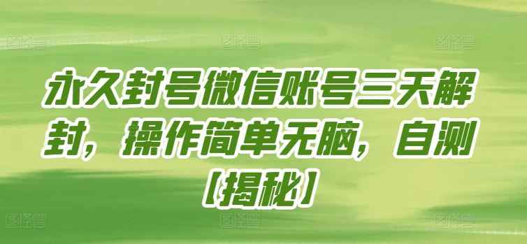 永久封号微信账号三天解封，操作简单无脑，自测【揭秘】