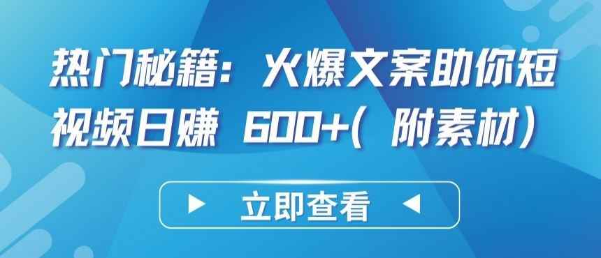 热门秘籍:火爆文案助你短视频日赚 600+(附素材)【揭秘】