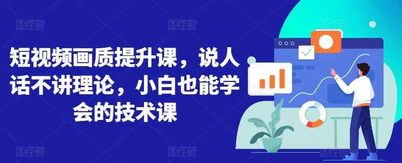 短视频画质提升课,说人话不讲理论,小白也能学会的技术课