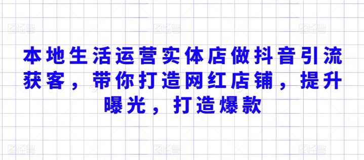 本地生活运营实体店做抖音引流获客,带你打造网红店铺,提升曝光,打造爆款