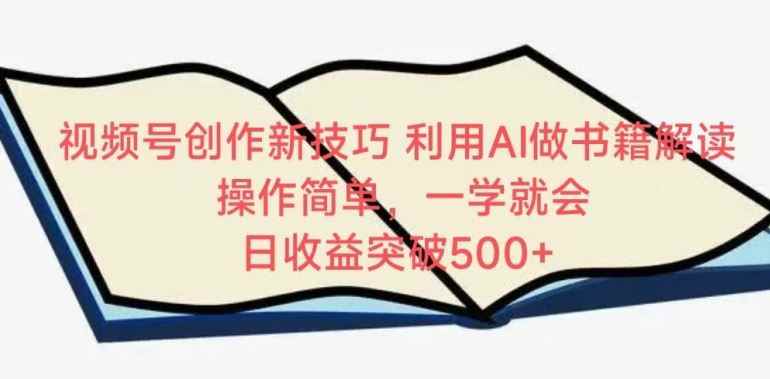 视频号创作新技巧,利用AI做书籍解读,操作简单,一学就会 日收益突破500+【揭秘】