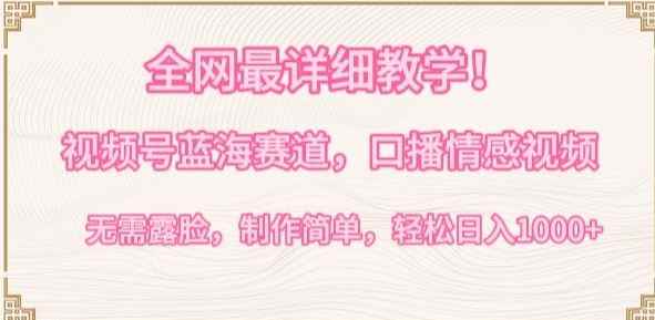 全网最详细教学,视频号蓝海赛道,口播情感视频,无需露脸,制作简单,轻松实现日入1000+【揭秘】