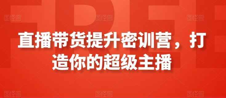 直播带货提升密训营,打造你的超级主播