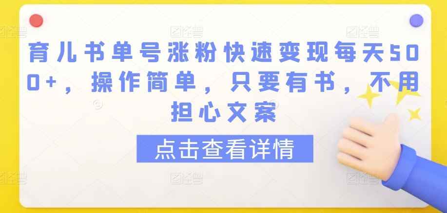 育儿书单号涨粉快速变现每天500+，操作简单，只要有书，不用担心文案【揭秘】