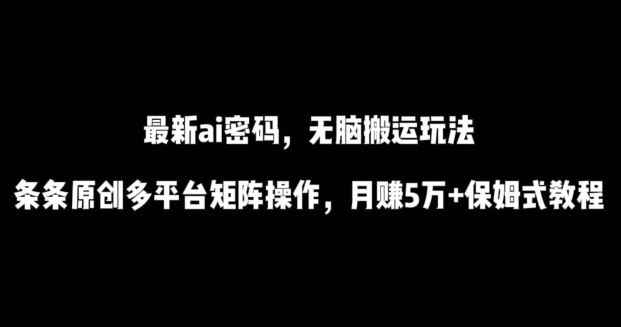 最新ai流量密码,傻瓜式搬运玩法,条条原创,多平台矩阵操作,月赚5万+保姆式教程【揭秘】