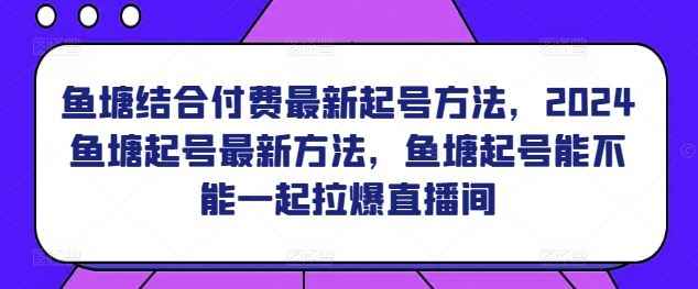鱼塘结合付费最新起号方法,2024鱼塘起号最新方法,鱼塘起号能不能一起拉爆直播间