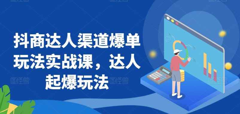 抖商达人渠道爆单玩法实战课,达人起爆玩法