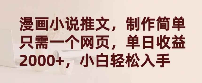 漫画小说推文，制作简单只需一个网页，单日收益2000+，小白轻松入手【揭秘】