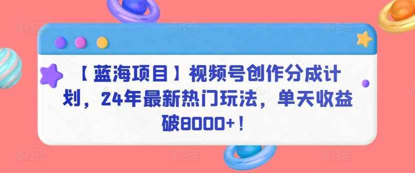【蓝海项目】视频号创作分成计划,24年最新热门玩法,单天收益破8000+!【揭秘】