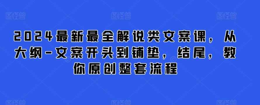 2024最新最全解说类文案课，从大纲-文案开头到铺垫，结尾，教你原创整套流程