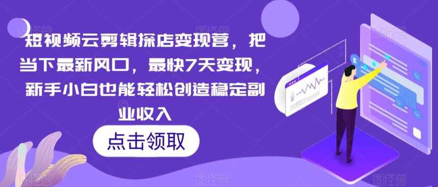 短视频云剪辑探店变现营,把当下最新风口,最快7天变现,新手小白也能轻松创造稳定副业收入