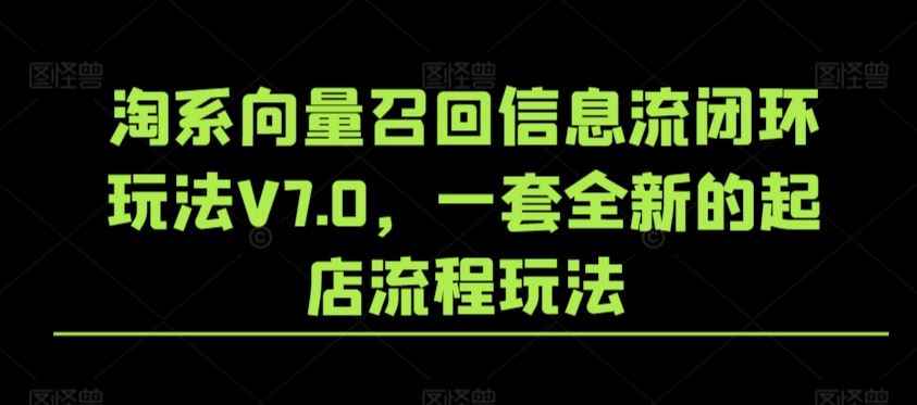 淘系向量召回信息流闭环玩法V7.0,一套全新的起店流程玩法