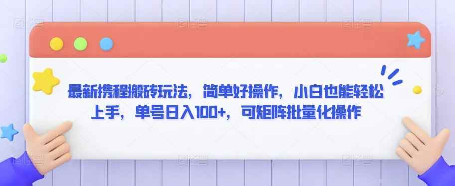 最新携程搬砖玩法,简单好操作,小白也能轻松上手,单号日入100+,可矩阵批量化操作【揭秘】