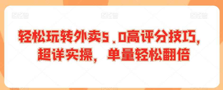 轻松玩转外卖5.0高评分技巧,超详实操,单量轻松翻倍
