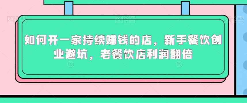 如何开一家持续赚钱的店,新手餐饮创业避坑,老餐饮店利润翻倍