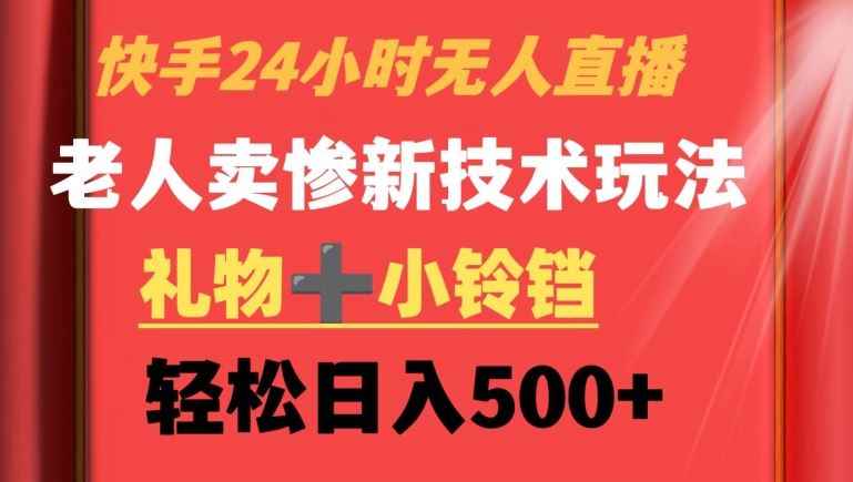 快手24小时无人直播,老人卖惨最新技术玩法,礼物+小铃铛,轻松日入500+【揭秘】
