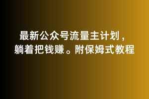 2月最新公众号流量主计划,躺着把钱赚,附保姆式教程【揭秘】