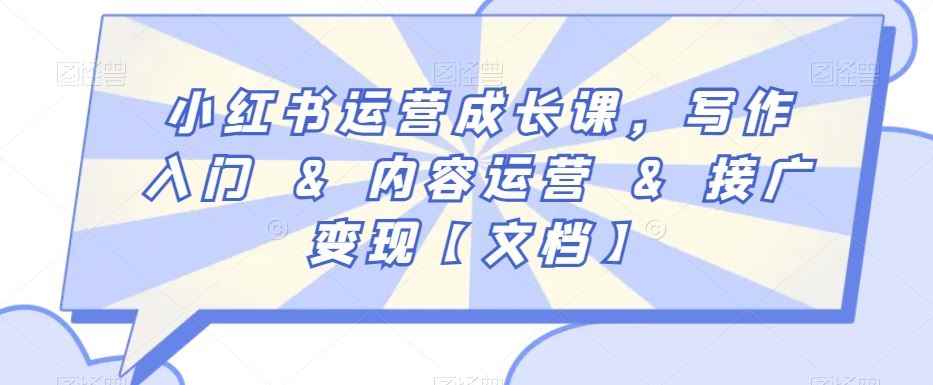 小红书运营成长课,写作入门&内容运营&接广变现【文档】