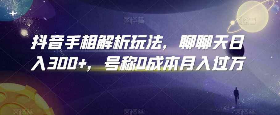 抖音手相解析玩法,聊聊天日入300+,号称0成本月入过万【揭秘】