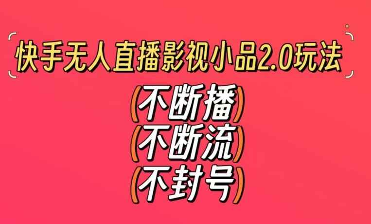 快手无人直播影视小品2.0玩法,不断流,不封号,不需要会剪辑,每天能稳定500-1000+【揭秘】
