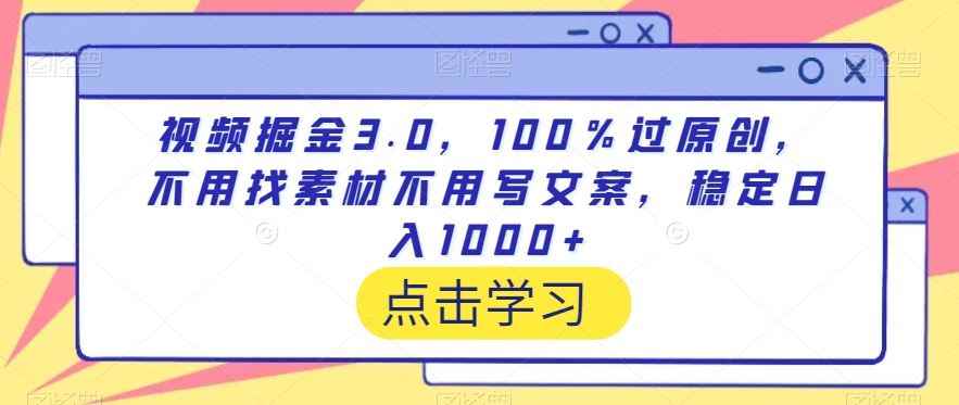 视频掘金3.0,100%过原创,不用找素材不用写文案,稳定日入1000+【揭秘】