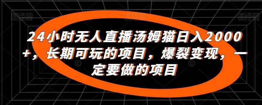 24小时无人直播汤姆猫日入2000+,长期可玩的项目,爆裂变现,一定要做的项目【揭秘】
