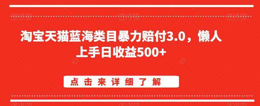 淘宝天猫蓝海类目暴力赔付3.0,懒人上手日收益500+【仅揭秘】