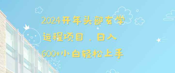 2024开年头部玄学运程项目，日入600+小白轻松上手【揭秘】