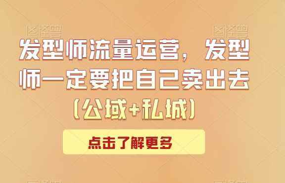 发型师流量运营,发型师一定要把自己卖出去(公域+私城)