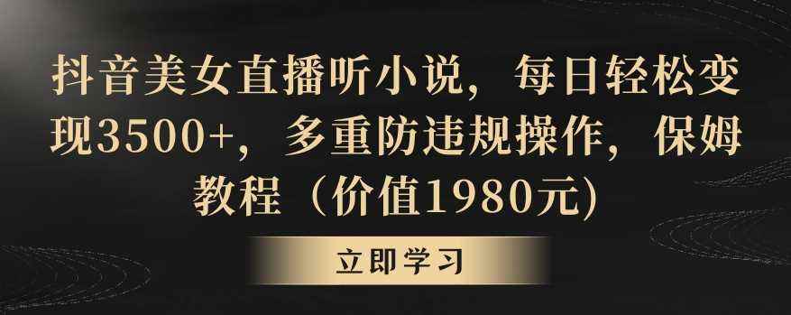 抖音美女直播听小说,每日轻松变现3500+,多重防违规操作,保姆教程(价值1980元)【揭秘】