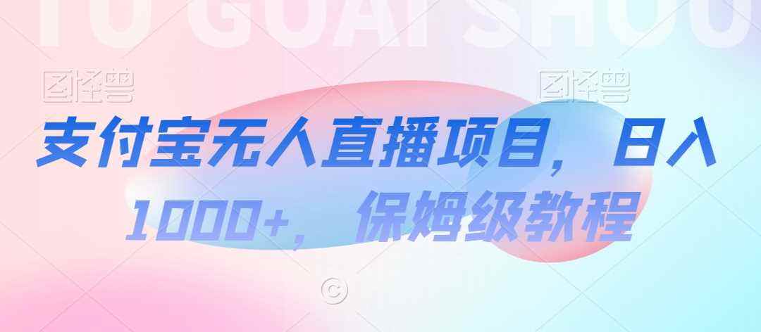 支付宝无人直播项目,日入1000+,保姆级教程【揭秘】