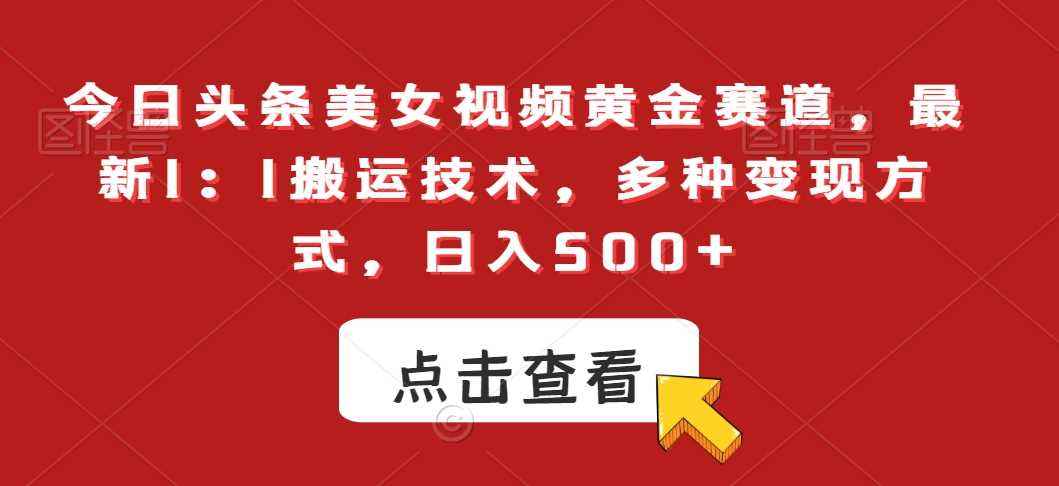 今日头条美女视频黄金赛道,最新1:1搬运技术,多种变现方式,日入500+【揭秘】