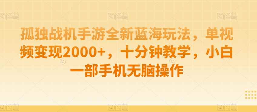 孤独战机手游全新蓝海玩法,单视频变现2000+,十分钟教学,小白一部手机无脑操作【揭秘】