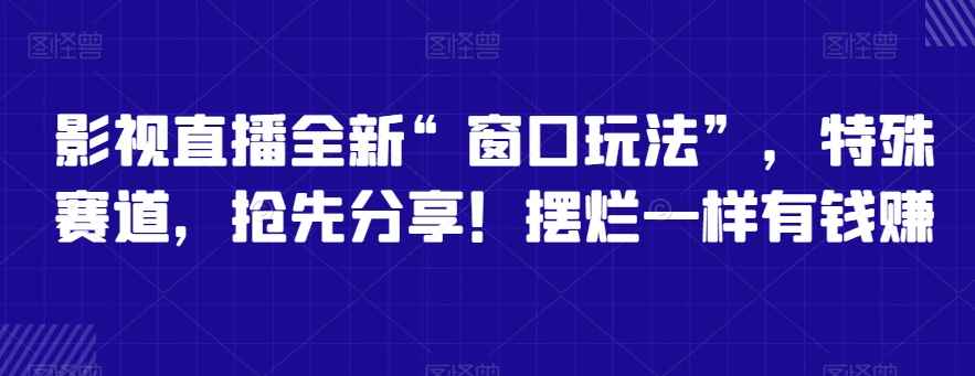 影视直播全新“窗口玩法”,特殊赛道,抢先分享!摆烂一样有钱赚【揭秘】