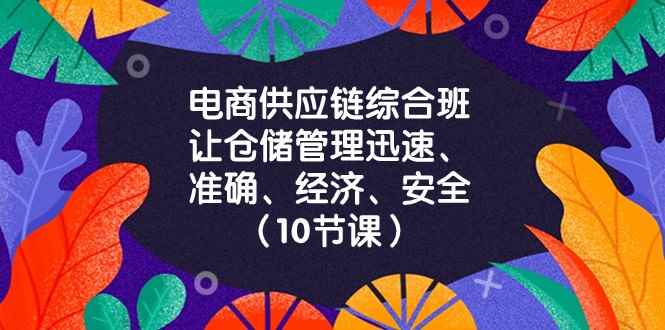 电商供应链综合班,让仓储管理迅速、准确、经济、安全!(10节课) 电商供应链综合班,让仓储管理迅速、准确、经济、安全!(10节课)
