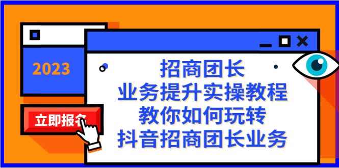 招商团长-业务提升实操教程,教你如何玩转抖音招商团长业务(38节课) 招商团长-业务提升实操教程,教你如何玩转抖音招商团长业务(38节课)