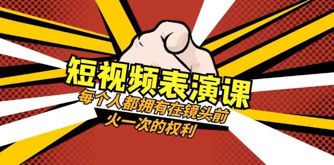 短视频表演课：每个人都拥有在镜头前火一次的权利（49节视频课）