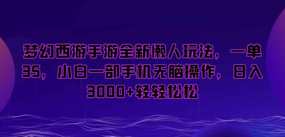 梦幻西游手游全新懒人玩法,一单35,小白一部手机无脑操作,日入3000+轻轻松松【揭秘】